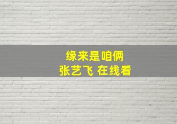 缘来是咱俩 张艺飞 在线看